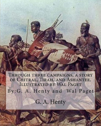 Through Three Campaigns, A Story Of Chitral, Tirah, And Ashantee. Illustrated By: Wal Paget: (Walter Stanley Paget (1863-1935)), By:G. A. Henty
