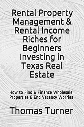 Rental Property Management & Rental Income Riches For Beginners Investing In Texas Real Estate: How To Find & Finance Wholesale Properties & End Vacancy Worries