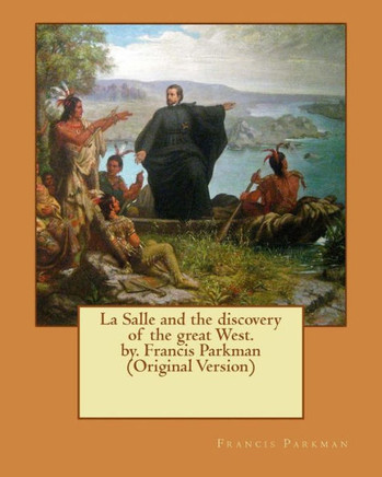 La Salle And The Discovery Of The Great West. By. Francis Parkman (Original Version)