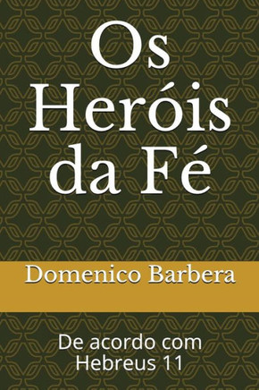 Os Heróis Da Fé : De Acordo Com Hebreus 11