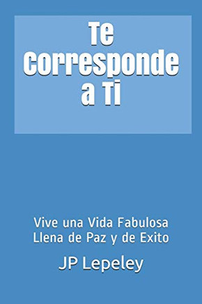 Te Corresponde A Ti: Vive Una Vida Fabulosa Llena De Paz Y De Exito (Spanish Edition)