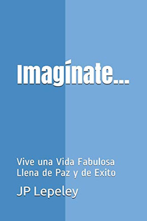 Imagínate...: Vive Una Vida Fabulosa Llena De Paz Y De Exito (Spanish Edition)