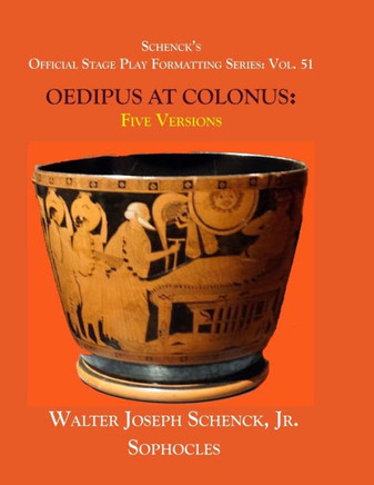 Schenck'S Official Stage Play Formatting Series : Vol. 51 Sophocles' Oedipus At Colonus: Five Versions