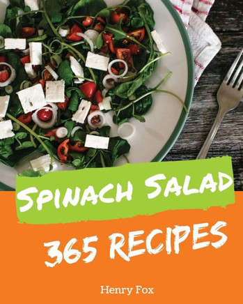 Spinach Salads 365 : Enjoy 365 Days With Amazing Spinach Salad Recipes In Your Own Spinach Salad Cookbook!
