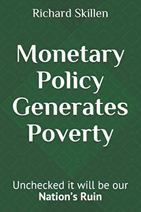 Monetary Policy Generates Poverty: Unchecked It Will Be Our Nation?S Ruin