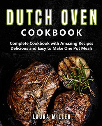 Dutch Oven Cookbook: Complete Cookbook With Amazing Recipes, Delicious And Easy To Make One Pot Meals