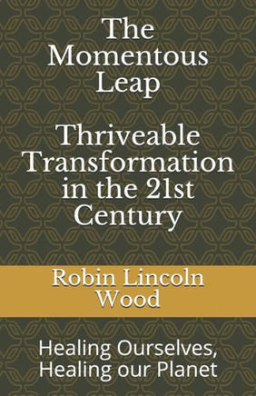 The Momentous Leap - Thriveable Transformation In The 21St Century: Healing Ourselves, Healing Our Planet