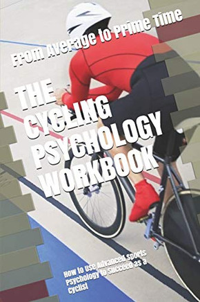 The Cycling Psychology Workbook: How To Use Advanced Sports Psychology To Succeed As A Cyclist