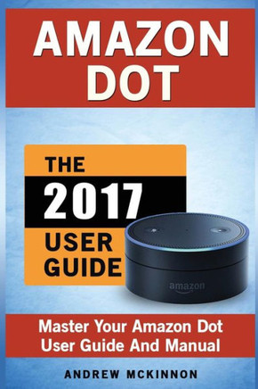 Amazon Dot: Master Your Amazon Dot User Guide And Manual