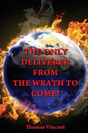 The Only Deliverer From The Wrath To Come!: Or, The Way To Escape The Horrible And Eternal Burnings Of Hell