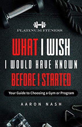What I Wish I Would Have Known Before I Started: Your Guide To Choosing A Gym Or Program