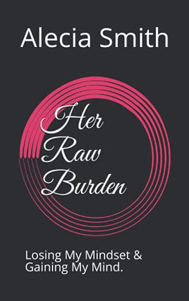 Her Raw Burden: Losing My Mindset & Gaining My Mind.
