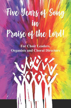 Five Years of Song in Praise of the Lord: For the Choir Leader, Organist or Choral Director