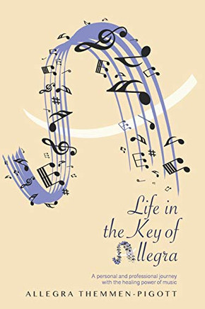 Life In The Key Of Allegra: A Personal And Professional Journey With The Healing Powers Of Music