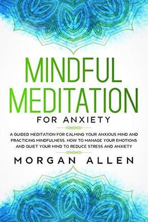 Mindful Meditation for Anxiety: A Guided Meditation for Calming Your Anxious Mind and Practicing Mindfulness, How to Manage Your Emotions and Quiet Your Mind to Reduce Stress and Anxiety