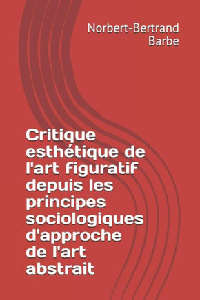 Critique esthEtique de l'art figuratif depuis les principes sociologiques d'approche de l'art abstrait (Indispensables: EsthEtique et EpistEmologie) (French Edition)