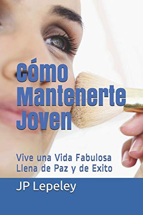 Cómo Mantenerte Joven: Vive Una Vida Fabulosa Llena De Paz Y De Exito (Spanish Edition)
