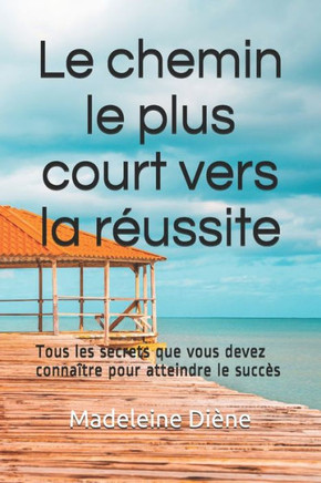 Le chemin le plus court vers la reussite: Tous les secrets que vous devez connaître pour atteindre le succès. (French Edition)