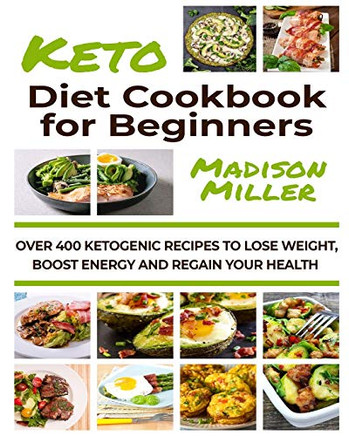 Ketogenic Diet Cookbook For Beginners: Over 400 Ketogenic Recipes To Lose Weight, Boost Energy, And Regain Your Health