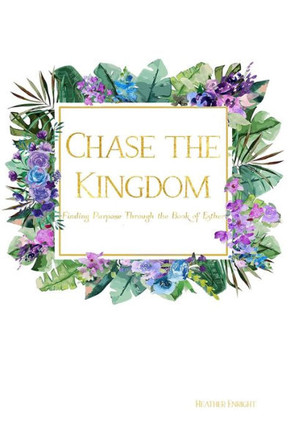Chase the Kingdom: Finding Purpose Through the Book of Esther