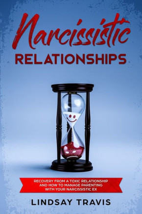 Narcissistic Relationships : Recovery From A Toxic Relationship And How To Manage Parenting With Your Narcissistic Ex