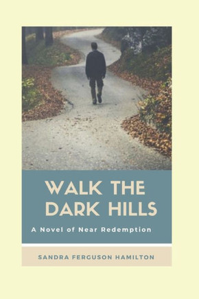 Walk The Dark Hills : A Novel Of Near Redemption