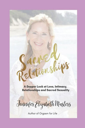 Sacred Relationships: A Deeper Look At Love, Intimacy, Relationships And Sacred Sexuality