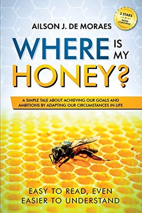 Where Is My Honey?: A Simple Tale About Achieving Your Goals And Ambitions
