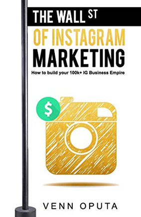 The Wall Street Of Instagram Marketing: How To build Your 100k Instagram Business Empire