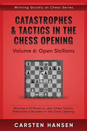 Catastrophes & Tactics In The Chess Opening - Volume 6: Open Sicilians: Winning In 15 Moves Or Less: Chess Tactics, Brilliancies & Blunders In The Chess Opening (Winning Quickly At Chess)