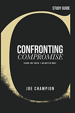 Confronting Compromise - Study Guide: Stand For Truth - No Matter What - 9781954089570
