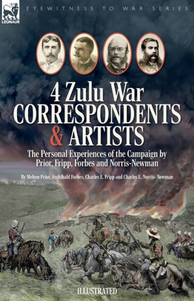 Four Zulu War Correspondents & Artists The Personal Experiences Of The Campaign By Prior, Fripp, Forbes And Norris-Newman - 9781916535398 Four Zulu War Correspondents & Artists The Personal Experiences Of The Campaign By Prior, Fripp, Forbes And Norris-Newman - 9781916535398