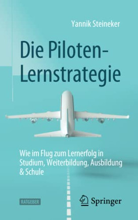 Die Piloten-Lernstrategie: Wie im Flug zum Lernerfolg in Studium, Weiterbildung, Ausbildung & Schule (German Edition)