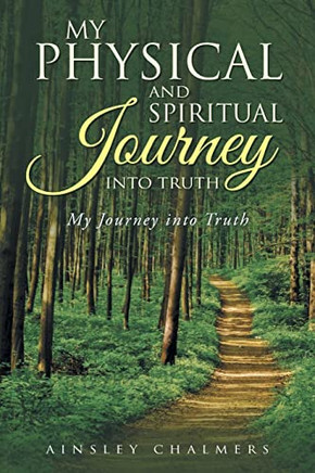 My Physical And Spiritual Journey Into Truth: My Journey Into Truth