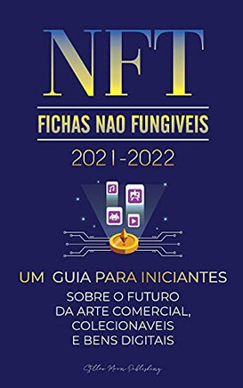 Nft (Fichas N?Úo Fung?¡Veis) 2021-2022: Um Guia Para Iniciantes Sobre O Futuro Da Arte Comercial, Colecion?Íveis E Bens Digitais (Opensea, Rarible, ... Especialista Em Cripto) (Portuguese Edition)