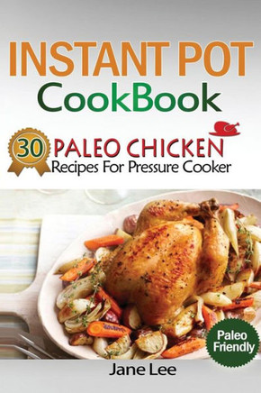 Instant Pot Cookbook: 30 Paleo Chicken Recipes For Pressure Cooker (Instant Pot Vegan Recipes, Instant Pot Paleo Recipes, Instant Pot Weight Loss Recipes, Slow Cooker Recipes)