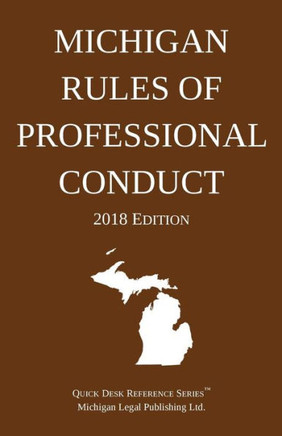 Michigan Rules Of Professional Conduct; 2018 Edition Michigan Rules Of Professional Conduct; 2018 Edition