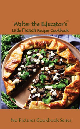 Walter the Educator's Little French Recipes Cookbook (No Pictures Cookbook)