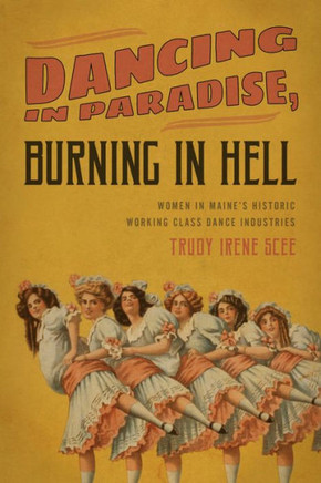 Dancing In Paradise, Burning In Hell: Women In Maine's Historic Working Class Dance Industry