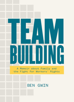 Team Building: A Memoir About Family And The Fight For Workers' Rights - 9781953368331