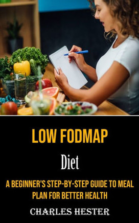 Low Fodmap Diet: A Beginner's Step-By-Step Guide To Meal Plan For Better Health - 9781990666803