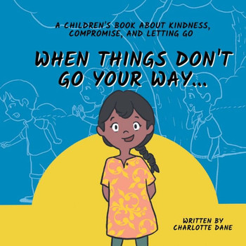When Things Don'T Go Your Way... A Children'S Book About Kindness, Compromise, And Letting Go