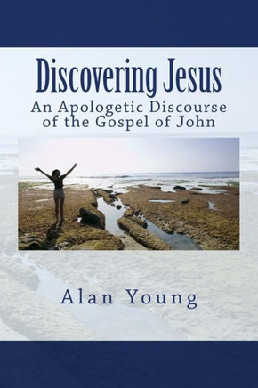 Discovering Jesus: An Apologetic Discourse Of The Gospel Of John