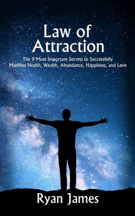 Law of Attraction: The 9 Most Important Secrets to Successfully Manifest Health, Wealth, Abundance, Happiness and Love - 9781951030636