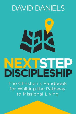 Next Step Discipleship: The Christian's Handbook For Walking The Pathway To Missional Living