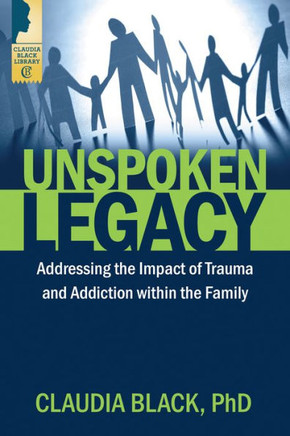 Unspoken Legacy : Addressing The Impact Of Trauma And Addiction Within The Family