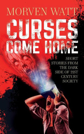 Curses Come Home: Short stories from the dark side of 21st Century society