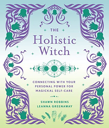 The Holistic Witch: Connecting With Your Personal Power For Magickal Self-Care (Volume 10) (The Modern-Day Witch)