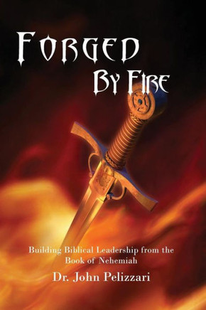 Forged By Fire: Building Biblical Leadership From The Book Of Nehemiah - 9781495166945