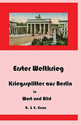 Erster Weltkrieg - Kriegssplitter aus Berlin in Wort und Bild (German Edition)